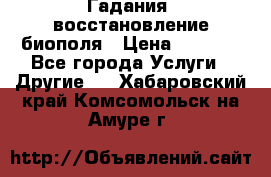 Гадания, восстановление биополя › Цена ­ 1 000 - Все города Услуги » Другие   . Хабаровский край,Комсомольск-на-Амуре г.